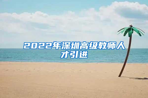 2022年深圳高级教师人才引进