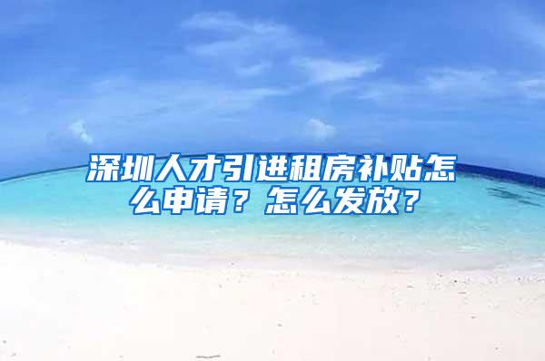 深圳人才引进租房补贴怎么申请？怎么发放？