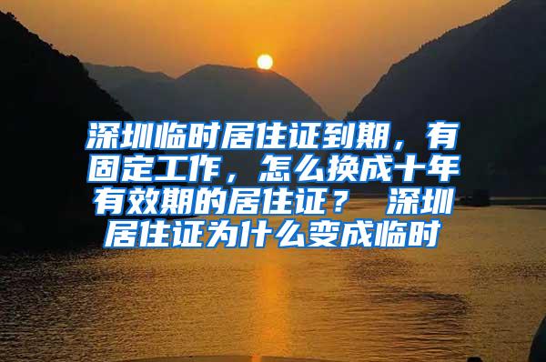 深圳临时居住证到期，有固定工作，怎么换成十年有效期的居住证？ 深圳居住证为什么变成临时