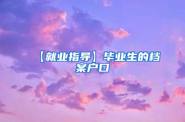 【就业指导】毕业生的档案户口