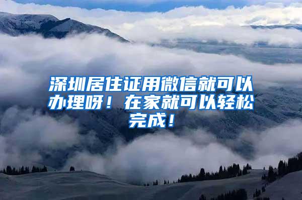 深圳居住证用微信就可以办理呀！在家就可以轻松完成！