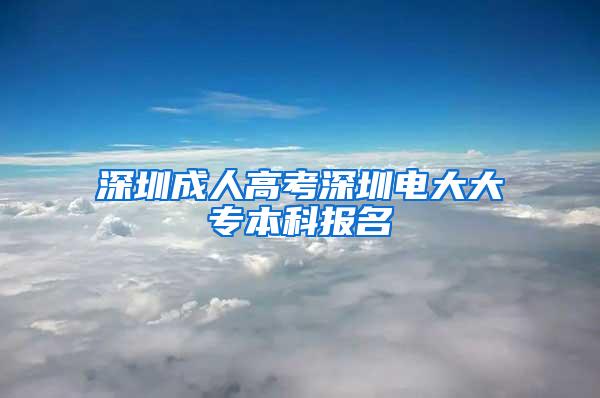 深圳成人高考深圳电大大专本科报名