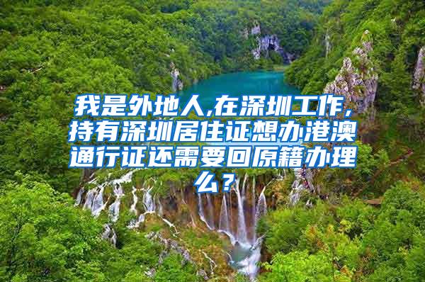 我是外地人,在深圳工作,持有深圳居住证想办港澳通行证还需要回原籍办理么？