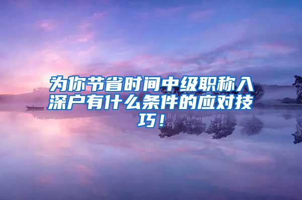 为你节省时间中级职称入深户有什么条件的应对技巧！