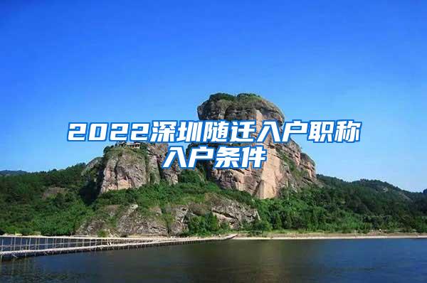 2022深圳随迁入户职称入户条件