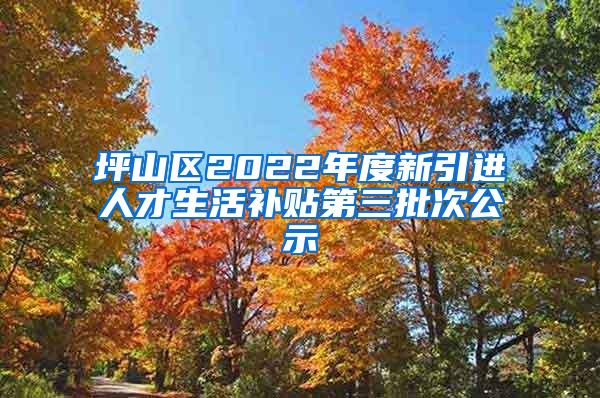 坪山区2022年度新引进人才生活补贴第三批次公示