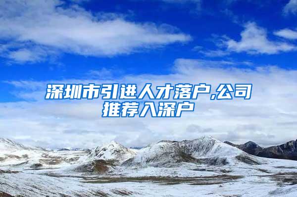 深圳市引进人才落户,公司推荐入深户