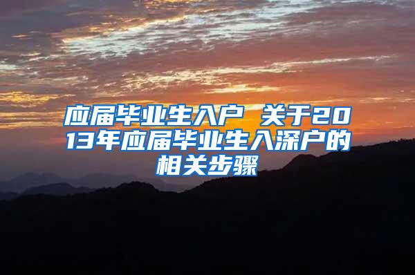 应届毕业生入户 关于2013年应届毕业生入深户的相关步骤