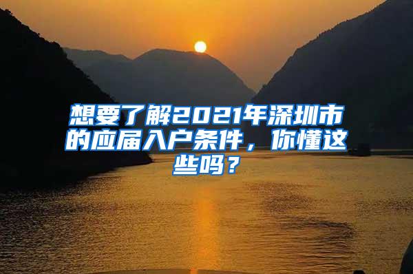 想要了解2021年深圳市的应届入户条件，你懂这些吗？