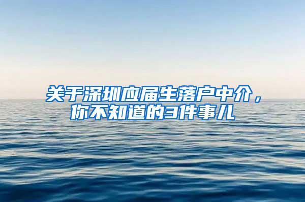 关于深圳应届生落户中介，你不知道的3件事儿