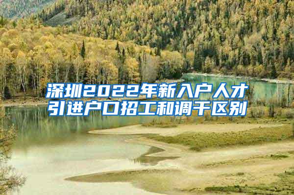 深圳2022年新入户人才引进户口招工和调干区别