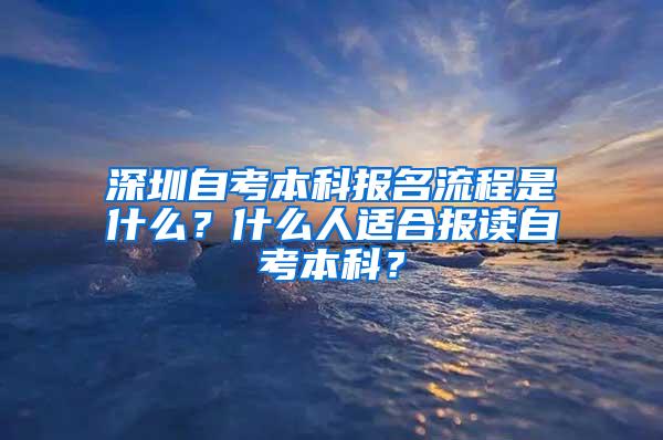 深圳自考本科报名流程是什么？什么人适合报读自考本科？