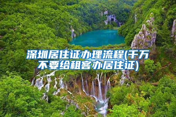 深圳居住证办理流程(千万不要给租客办居住证)