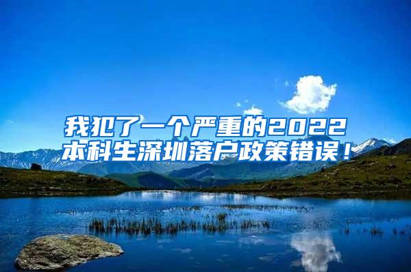 我犯了一个严重的2022本科生深圳落户政策错误！