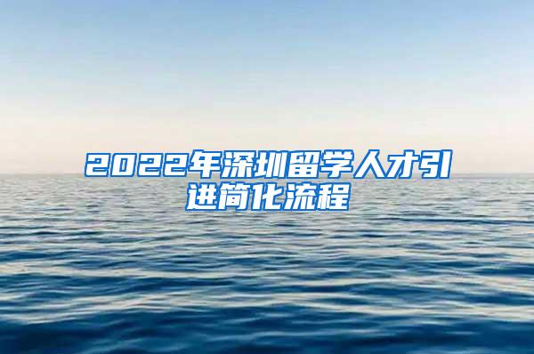 2022年深圳留学人才引进简化流程