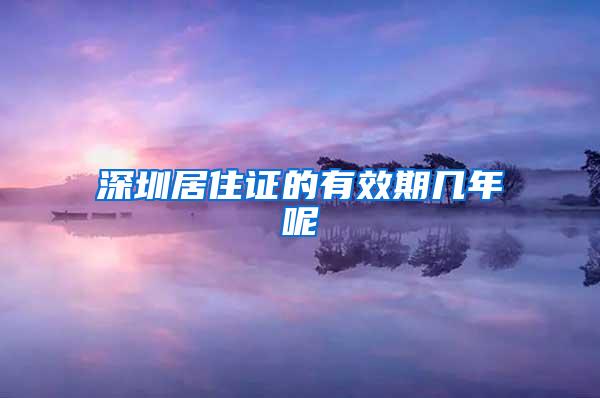 深圳居住证的有效期几年呢