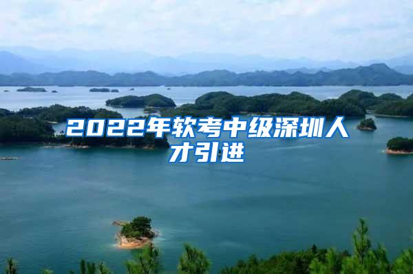 2022年软考中级深圳人才引进