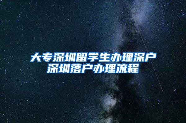 大专深圳留学生办理深户深圳落户办理流程