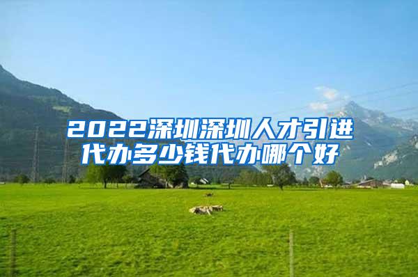 2022深圳深圳人才引进代办多少钱代办哪个好