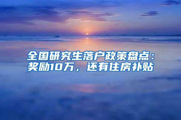 全国研究生落户政策盘点：奖励10万，还有住房补贴