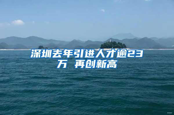 深圳去年引进人才逾23万 再创新高