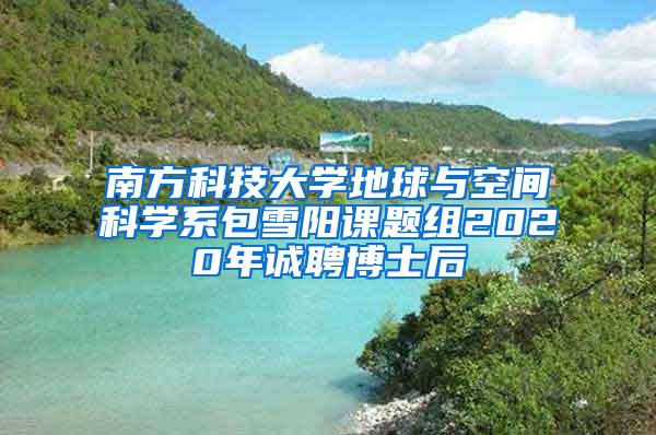 南方科技大学地球与空间科学系包雪阳课题组2020年诚聘博士后