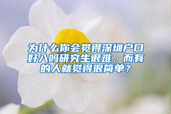 为什么你会觉得深圳户口好入吗研究生很难，而有的人就觉得很简单？