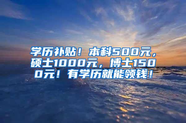 学历补贴！本科500元，硕士1000元，博士1500元！有学历就能领钱！