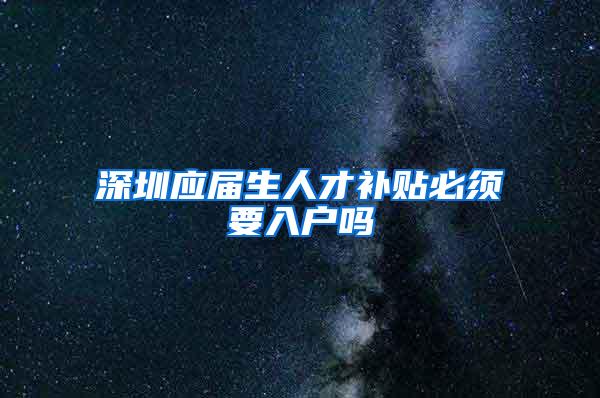 深圳应届生人才补贴必须要入户吗