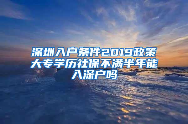 深圳入户条件2019政策大专学历社保不满半年能入深户吗