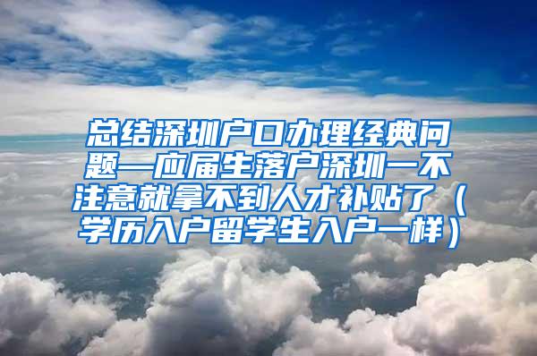 总结深圳户口办理经典问题—应届生落户深圳一不注意就拿不到人才补贴了（学历入户留学生入户一样）