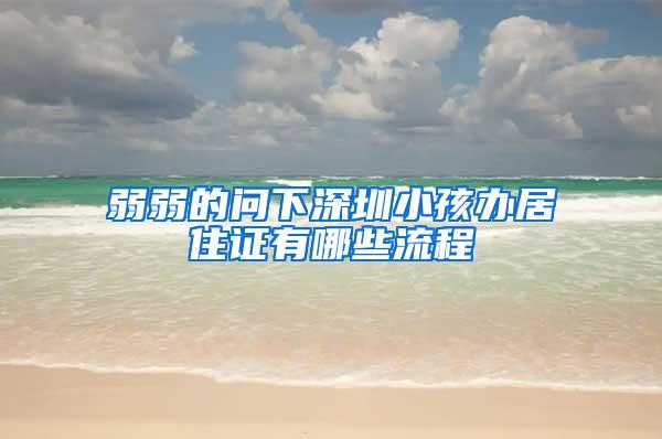 弱弱的问下深圳小孩办居住证有哪些流程