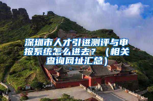 深圳市人才引进测评与申报系统怎么进去？（相关查询网址汇总）