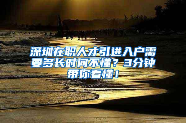 深圳在职人才引进入户需要多长时间不懂？3分钟带你看懂！