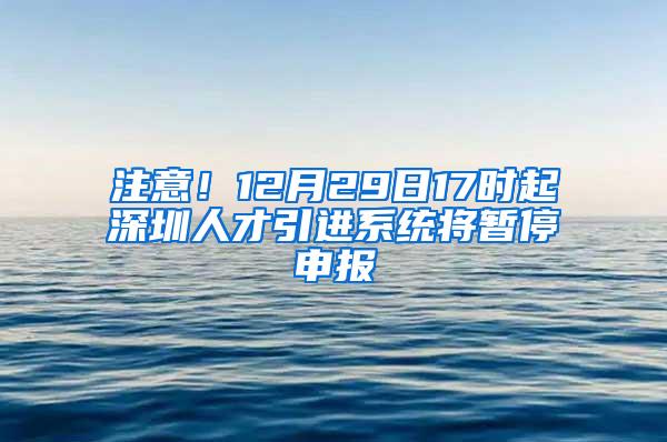 注意！12月29日17时起深圳人才引进系统将暂停申报