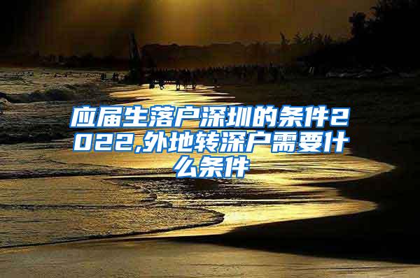 应届生落户深圳的条件2022,外地转深户需要什么条件