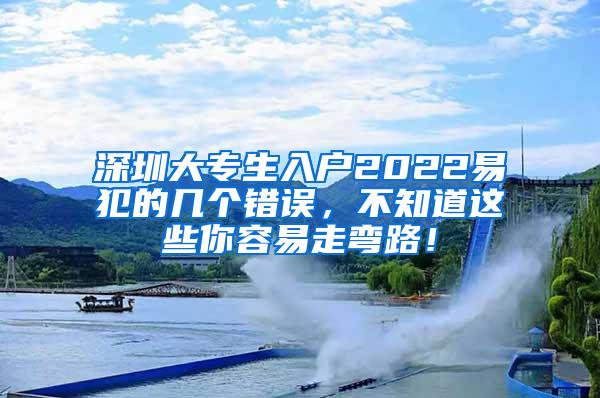 深圳大专生入户2022易犯的几个错误，不知道这些你容易走弯路！