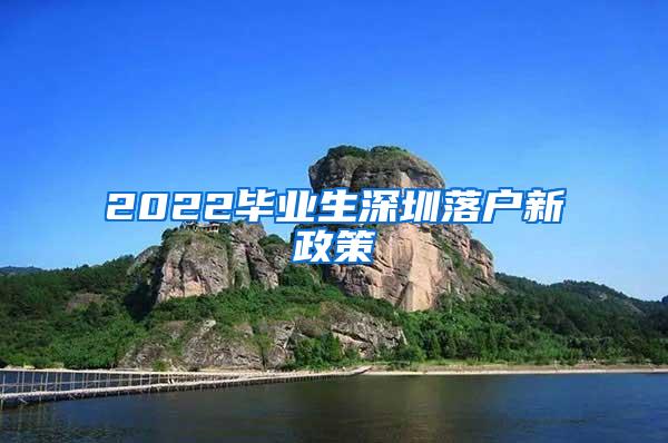 2022毕业生深圳落户新政策