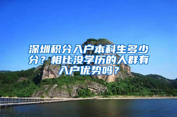 深圳积分入户本科生多少分？相比没学历的人群有入户优势吗？