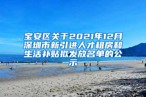 宝安区关于2021年12月深圳市新引进人才租房和生活补贴拟发放名单的公示