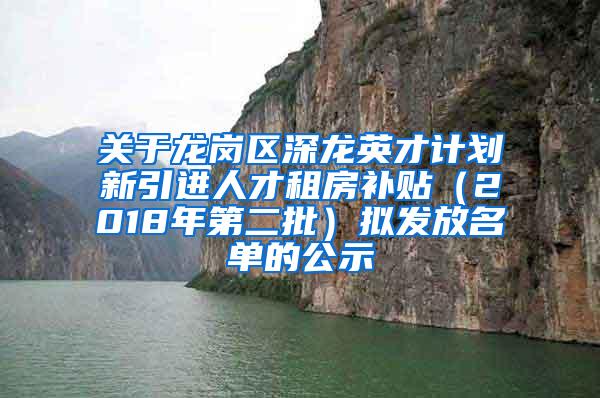 关于龙岗区深龙英才计划新引进人才租房补贴（2018年第二批）拟发放名单的公示