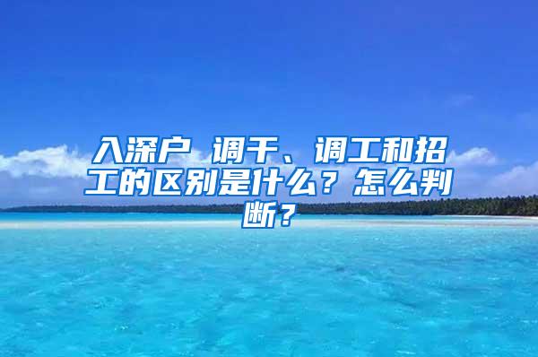 入深户 调干、调工和招工的区别是什么？怎么判断？