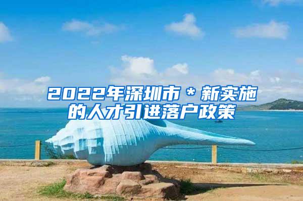 2022年深圳市＊新实施的人才引进落户政策