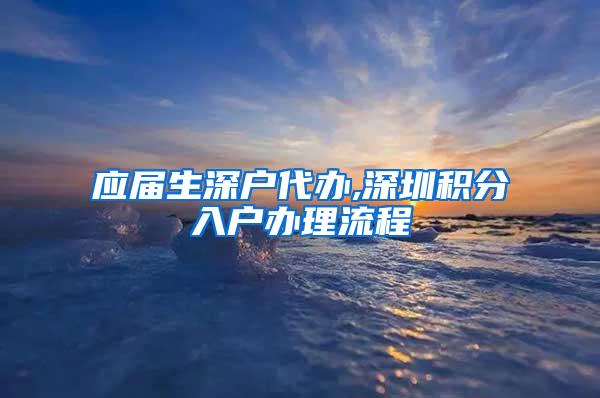 应届生深户代办,深圳积分入户办理流程