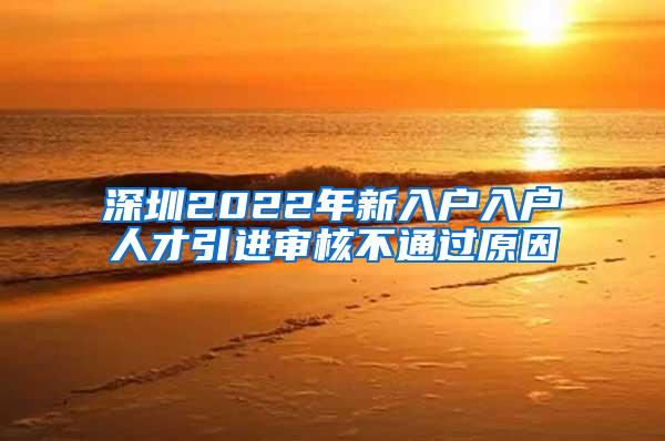 深圳2022年新入户入户人才引进审核不通过原因