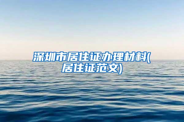 深圳市居住证办理材料(居住证范文)