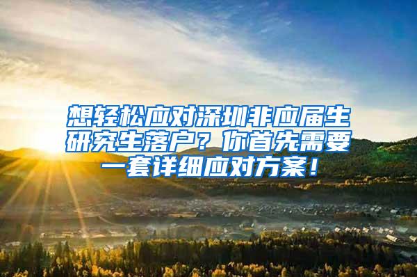 想轻松应对深圳非应届生研究生落户？你首先需要一套详细应对方案！