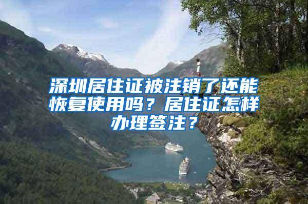 深圳居住证被注销了还能恢复使用吗？居住证怎样办理签注？