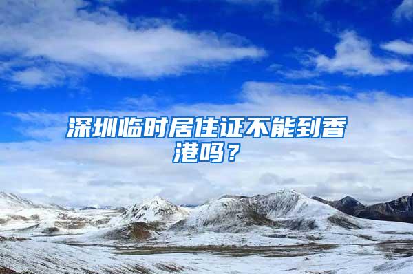 深圳临时居住证不能到香港吗？