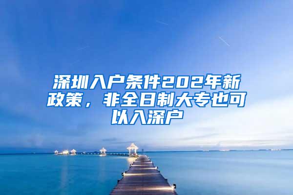 深圳入户条件202年新政策，非全日制大专也可以入深户